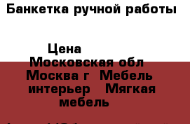 Банкетка ручной работы › Цена ­ 10 000 - Московская обл., Москва г. Мебель, интерьер » Мягкая мебель   